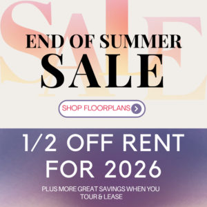End of Summer Sale - 1/2 off rent for 2026, plus more great savings when you tour & lease